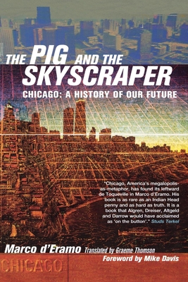 The Pig and the Skyscraper: Chicago: A History of Our Future - D'Eramo, Marco, and Thomson, Graeme (Translated by), and Davis, Mike (Foreword by)