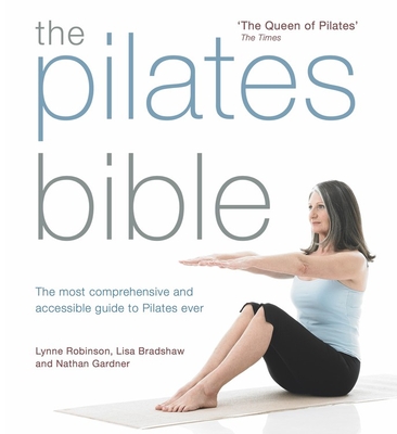 The Pilates Bible: The most comprehensive and accessible guide to Pilates ever - Robinson, Lynne, and Bradshaw, Lisa