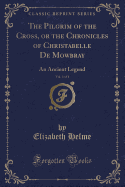 The Pilgrim of the Cross, or the Chronicles of Christabelle de Mowbray, Vol. 3 of 4: An Ancient Legend (Classic Reprint)