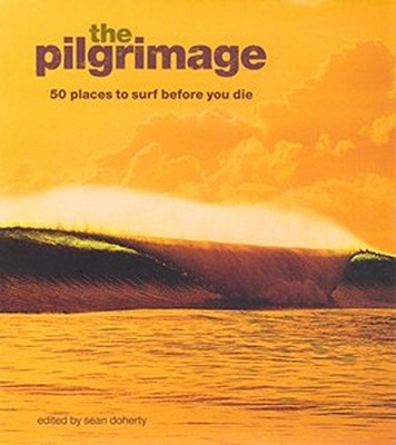 The Pilgrimage: 50 Places to Surf Before You Die - Doherty, Sean (Editor)