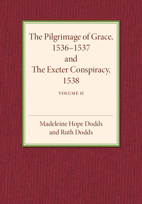 The Pilgrimage of Grace 1536-1537 and the Exeter Conspiracy 1538: Volume 2 - Dodds, Madeline Hope, and Dodds, Ruth