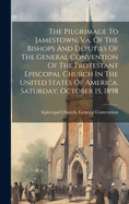 The Pilgrimage To Jamestown, Va. Of The Bishops And Deputies Of The General Convention Of The Protestant Episcopal Church In The United States Of America. Saturday, October 15, 1898