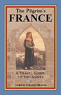 The Pilgrim's France: A Travel Guide to the Saints