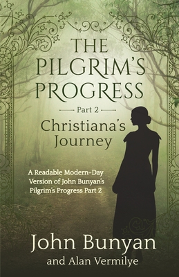 The Pilgrim's Progress Part 2 Christiana's Journey: Readable Modern-Day Version of John Bunyan's Pilgrim's Progress Part 2 (Revised and easy-to-read) (The Pilgrim's Progress Series Book 2) - Vermilye, Alan, and Bunyan, John