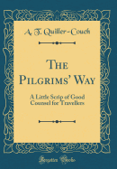 The Pilgrims' Way: A Little Scrip of Good Counsel for Travellers (Classic Reprint)