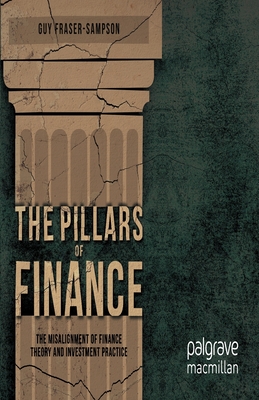 The Pillars of Finance: The Misalignment of Finance Theory and Investment Practice - Fraser-Sampson, G