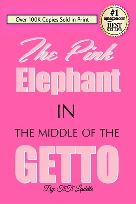 The Pink Elephant In the Middle of the Getto: My Journey Through Childhood Molestation, Mental Illness, Addiction, and Healing - Ladette, Titi