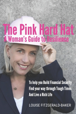 The Pink Hard Hat - A Woman's Guide to Resilience: To help you build financial security, find your way through tough times and live a rich life - Fitzgerald-Baker, Louise