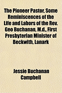 The Pioneer Pastor, Some Reminiscences of the Life and Labors of the REV. Geo Buchanan, M.D., First Presbyterian Minister of Beckwith, Lanark