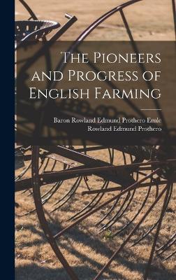 The Pioneers and Progress of English Farming - Prothero, Rowland Edmund, and Ernle, Baron Rowland Edmund Prothero