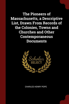 The Pioneers of Massachusetts, a Descriptive List, Drawn From Records of the Colonies, Towns and Churches and Other Contemporaneous Documents - Pope, Charles Henry