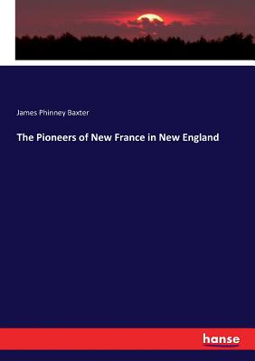 The Pioneers of New France in New England - Baxter, James Phinney