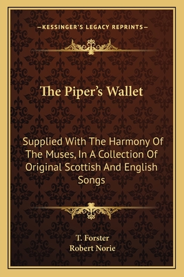 The Piper's Wallet: Supplied with the Harmony of the Muses, in a Collection of Original Scottish and English Songs - Forster, T (Editor), and Norie, Robert (Editor)