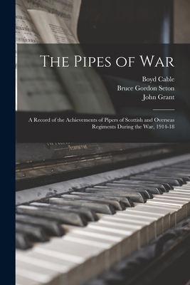 The Pipes of War: A Record of the Achievements of Pipers of Scottish and Overseas Regiments During the war, 1914-18 - Cable, Boyd, and Munro, Neil, and Gibbs, Philip