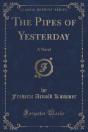 The Pipes of Yesterday: A Novel (Classic Reprint)