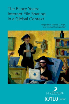 The Piracy Years: Internet File Sharing in a Global Context - Briel, Holger (Editor), and High, Michael (Editor), and Heidingsfelder, Markus (Editor)