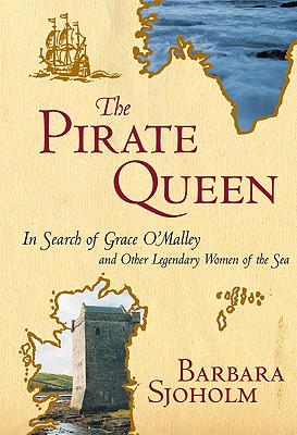 The Pirate Queen: In Search of Grace O'Malley and Other Legendary Women of the Sea - Sjoholm, Barbara