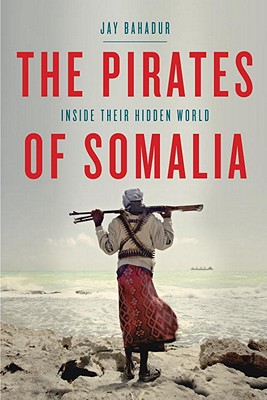 The Pirates of Somalia: Inside Their Hidden World - Bahadur, Jay