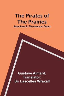 The Pirates of the Prairies: Adventures in the American Desert - Aimard, Gustave, and Wraxall, Sir (Translated by)