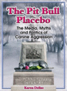 The Pit Bull Placebo: the Media, Myths and Politics of Canine Aggression - Karen Delise