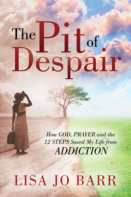 The Pit of Despair: How God, Prayer and the 12 Steps Saved My Life from Addiction - Barr, Lisa Jo