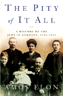 The Pity of It All: A History of the Jews in Germany, 1743-1933 - Elon, Amos, Professor
