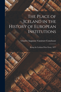 The Place of Iceland in the History of European Institutions: Being the Lothian Prize Essay, 1877