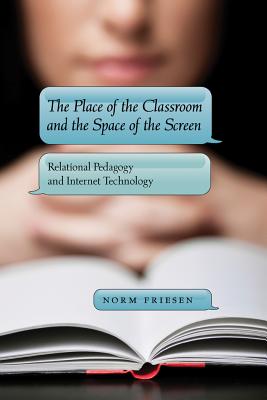 The Place of the Classroom and the Space of the Screen: Relational Pedagogy and Internet Technology - Knobel, Michele, and Lankshear, Colin, and Friesen, Norm