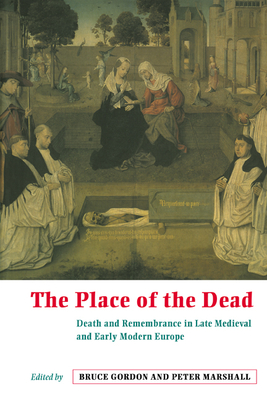 The Place of the Dead: Death and Rememberance in Late Medieval and Early Modern Europe - Gordon, Bruce (Editor), and Marshall, Peter (Editor)