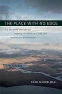 The Place with No Edge: An Intimate History of People, Technology, and the Mississippi River Delta