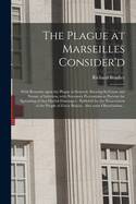 The Plague at Marseilles Consider'd: With Remarks Upon the Plague in General, Shewing Its Cause and Nature of Infection, with Necessary Precautions to Prevent the Spreading of That Direful Distemper (Classic Reprint)