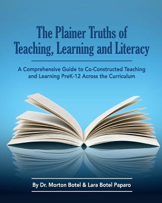 The Plainer Truths of Teaching, Learning and Literacy: A comprehensive guide to reading, writing, speaking and listening Pre-K-12 across the curriculum - Paparo, Lara Botel, and Botel, Morton