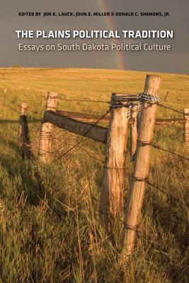 The Plains Political Tradition: Essays on South Dakota Political Tradition - Lauck, Jon K (Editor), and Miller, John E (Editor), and Simmons, Donald C, Jr. (Editor)