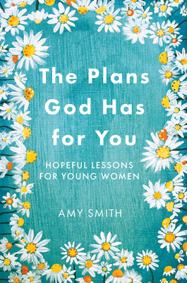 The Plans God Has for You: Hopeful Lessons for Young Women - Smith, Amy, (as
