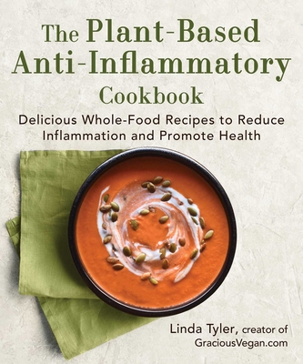 The Plant-Based Anti-Inflammatory Cookbook: Delicious Whole-Food Recipes to Reduce Inflammation and Promote Health - Tyler, Linda