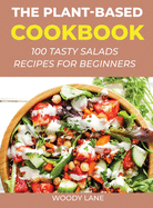 The Plant-Based Cookbook: 100 Tasty Salads Recipes for Beginners