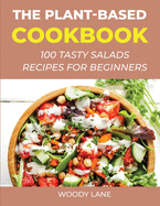 The Plant-Based Cookbook: 100 Tasty Salads Recipes for Beginners
