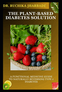 The Plant-Based Diabetes Solution: A Functional Medicine Guide to Naturally Reversing Type 2 Diabetes: Proven Strategies to Balance Blood Sugar, Restore Insulin Sensitivity, and Boost Energy for Life