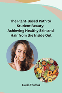 The Plant-Based Path to Student Beauty: Achieving Healthy Skin and Hair from the Inside Out