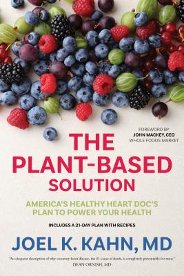 The Plant-Based Solution: America's Healthy Heart Doc's Plan to Power Your Health - Kahn, Joel K, MD, and Mackey, John (Foreword by)
