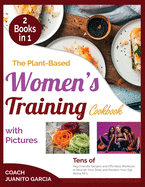 The Plant-Based Women's Training Cookbook with Pictures: Tens of Veg-Friendly Recipes and Effortless Workouts to Nourish Your Body and Reclaim Your Age Above 50's