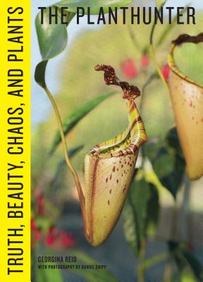 The Planthunter: Truth, Beauty, Chaos, and Plants - Reid, Georgina, and Shipp, Daniel (Photographer)