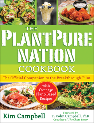 The Plantpure Nation Cookbook: The Official Companion Cookbook to the Breakthrough Film...with Over 150 Plant-Based Recipes - Campbell, Kim, and Campbell, T Colin (Foreword by)