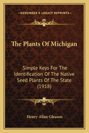 The Plants of Michigan; Simple Keys for the Identification of the Native Seed Plants of the State