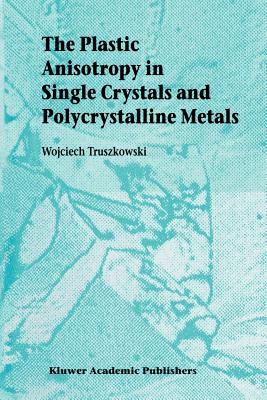 The Plastic Anisotropy in Single Crystals and Polycrystalline Metals - Truszkowski, Wojciech