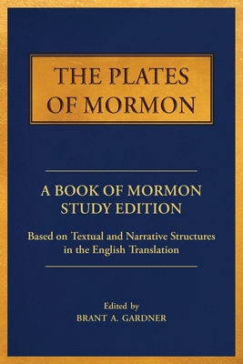 The Plates of Mormon: A Book of Mormon Study Edition Based on Textual and Narrative Structures in the English Translation - Gardner, Brant a (Editor), and Smith, Joseph (Translated by), and Mormon