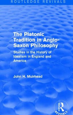 The Platonic Tradition in Anglo-Saxon Philosophy: Studies in the History of Idealism in England and America - Muirhead, John H.