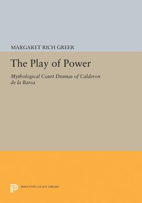 The Play of Power: Mythological Court Dramas of Calderon de la Barca - Greer, Margaret Rich