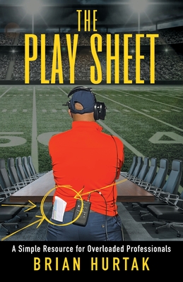 The Play Sheet: A Simple Resource for Overloaded Professionals - Hurtak, Brian