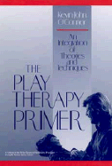 The Play Therapy Primer: An Integration of Theories and Techniques - O'Connor, Kevin J